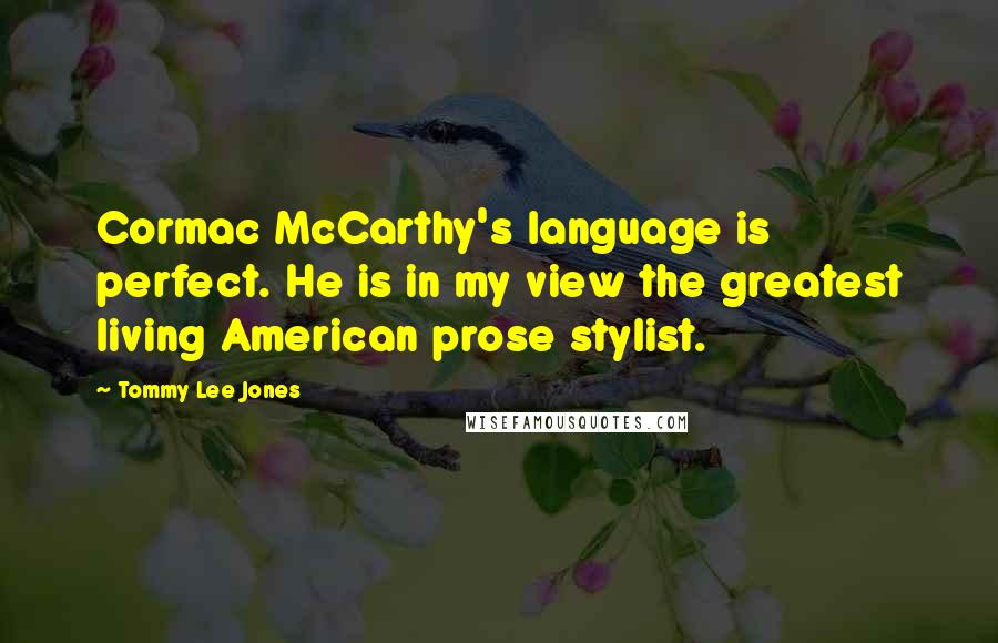 Tommy Lee Jones Quotes: Cormac McCarthy's language is perfect. He is in my view the greatest living American prose stylist.