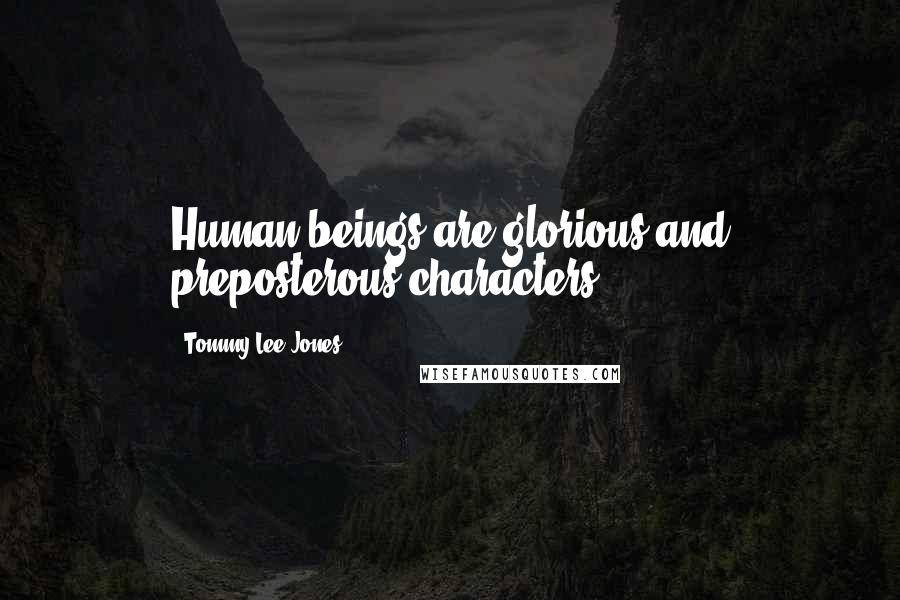Tommy Lee Jones Quotes: Human beings are glorious and preposterous characters.