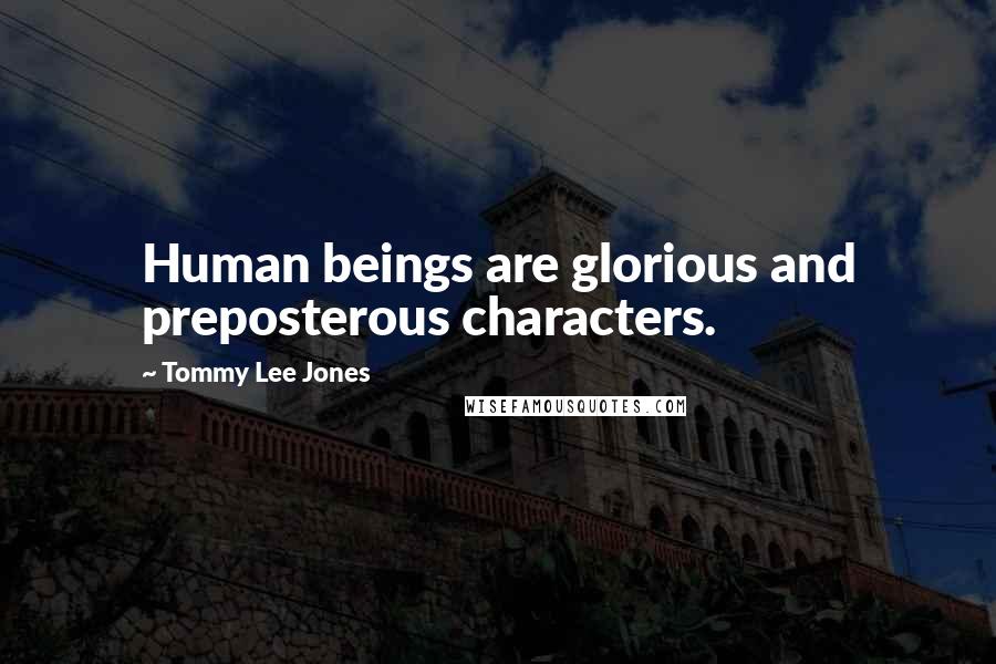 Tommy Lee Jones Quotes: Human beings are glorious and preposterous characters.