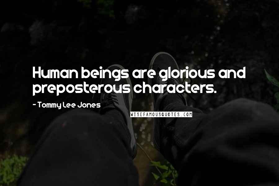 Tommy Lee Jones Quotes: Human beings are glorious and preposterous characters.