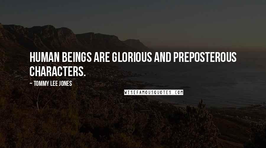 Tommy Lee Jones Quotes: Human beings are glorious and preposterous characters.