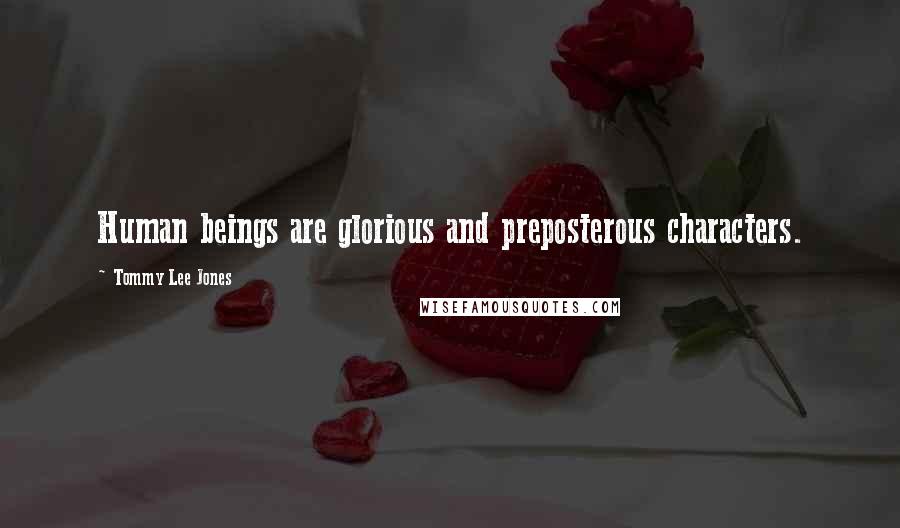 Tommy Lee Jones Quotes: Human beings are glorious and preposterous characters.