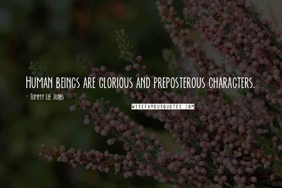 Tommy Lee Jones Quotes: Human beings are glorious and preposterous characters.