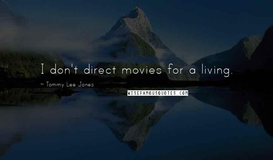 Tommy Lee Jones Quotes: I don't direct movies for a living.