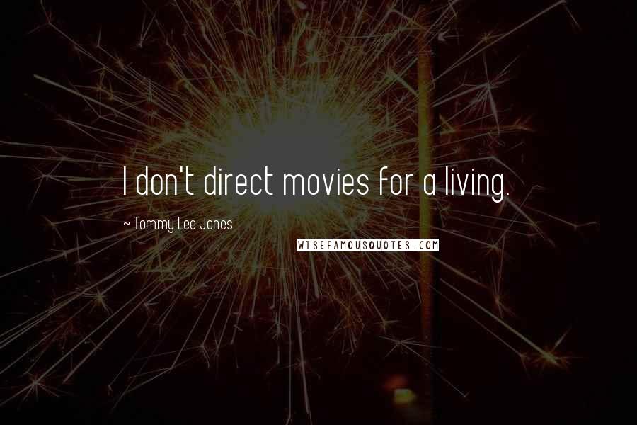 Tommy Lee Jones Quotes: I don't direct movies for a living.