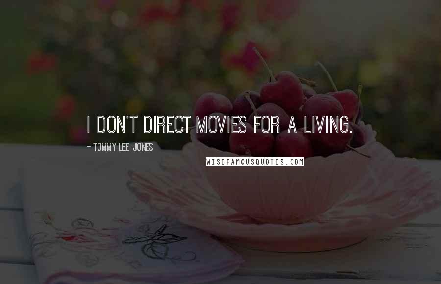 Tommy Lee Jones Quotes: I don't direct movies for a living.