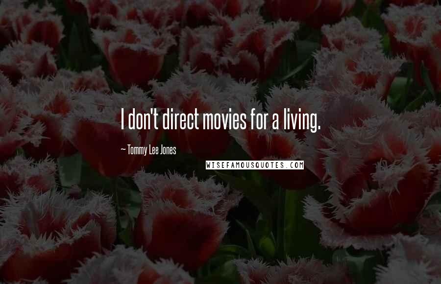 Tommy Lee Jones Quotes: I don't direct movies for a living.