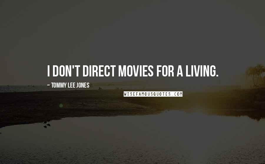 Tommy Lee Jones Quotes: I don't direct movies for a living.