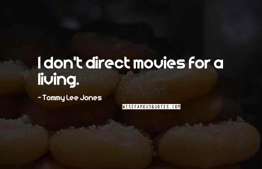 Tommy Lee Jones Quotes: I don't direct movies for a living.