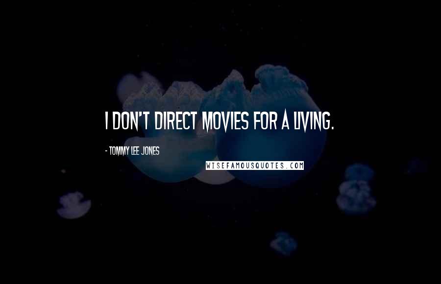 Tommy Lee Jones Quotes: I don't direct movies for a living.