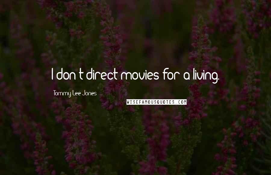 Tommy Lee Jones Quotes: I don't direct movies for a living.