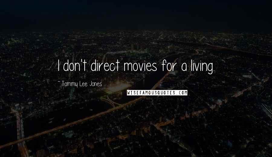 Tommy Lee Jones Quotes: I don't direct movies for a living.