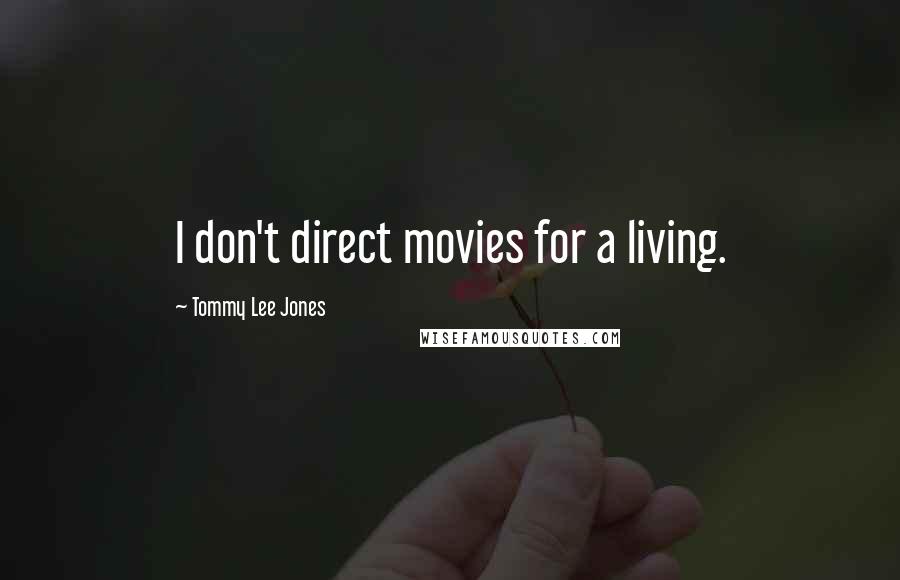 Tommy Lee Jones Quotes: I don't direct movies for a living.