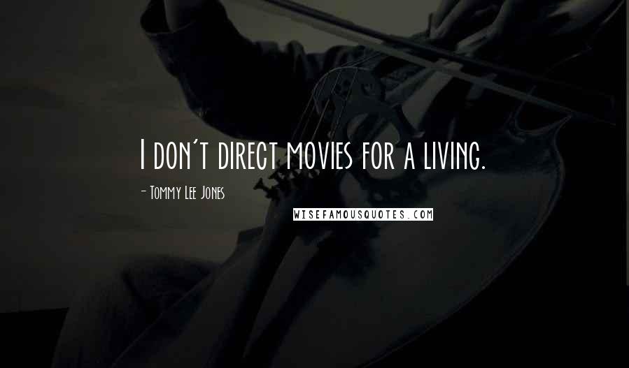 Tommy Lee Jones Quotes: I don't direct movies for a living.