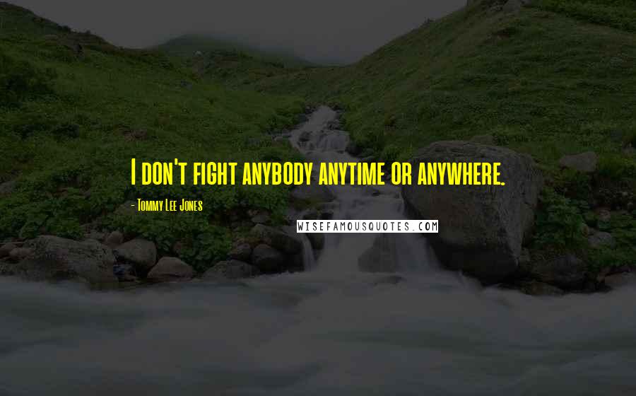 Tommy Lee Jones Quotes: I don't fight anybody anytime or anywhere.