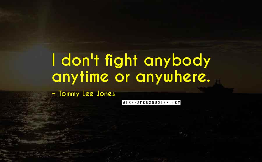 Tommy Lee Jones Quotes: I don't fight anybody anytime or anywhere.