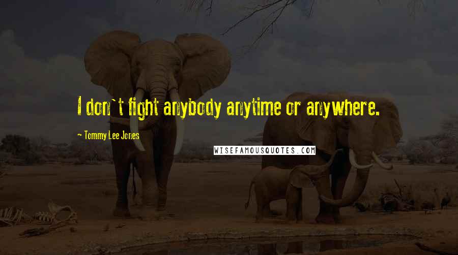Tommy Lee Jones Quotes: I don't fight anybody anytime or anywhere.