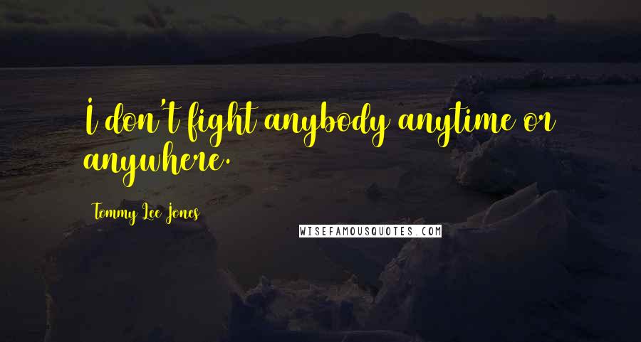 Tommy Lee Jones Quotes: I don't fight anybody anytime or anywhere.