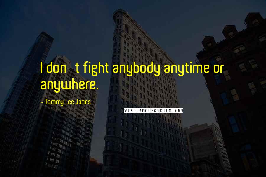 Tommy Lee Jones Quotes: I don't fight anybody anytime or anywhere.