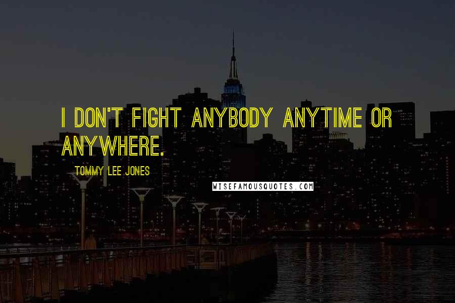 Tommy Lee Jones Quotes: I don't fight anybody anytime or anywhere.