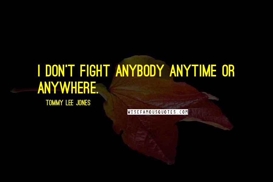 Tommy Lee Jones Quotes: I don't fight anybody anytime or anywhere.