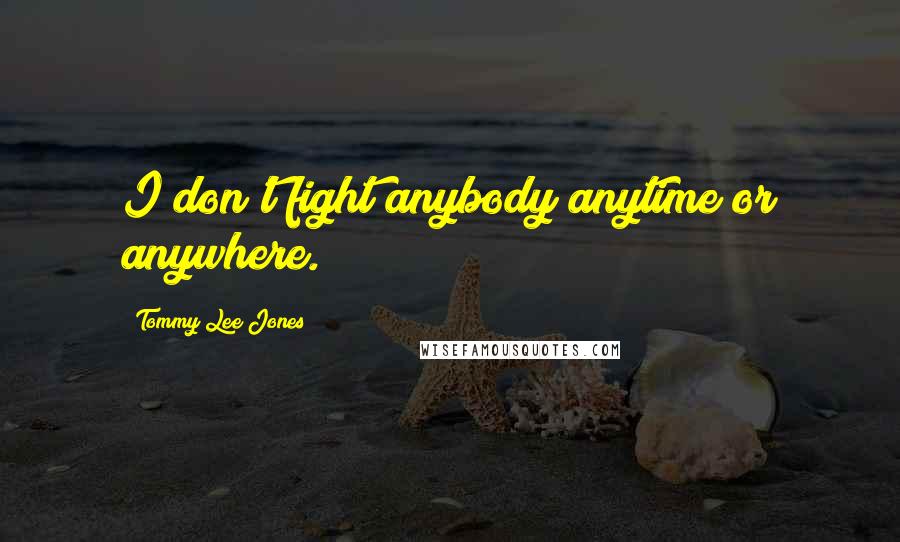 Tommy Lee Jones Quotes: I don't fight anybody anytime or anywhere.