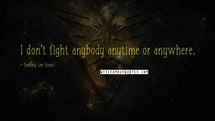 Tommy Lee Jones Quotes: I don't fight anybody anytime or anywhere.