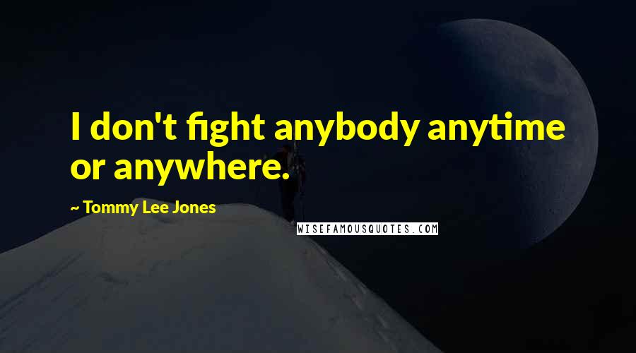 Tommy Lee Jones Quotes: I don't fight anybody anytime or anywhere.