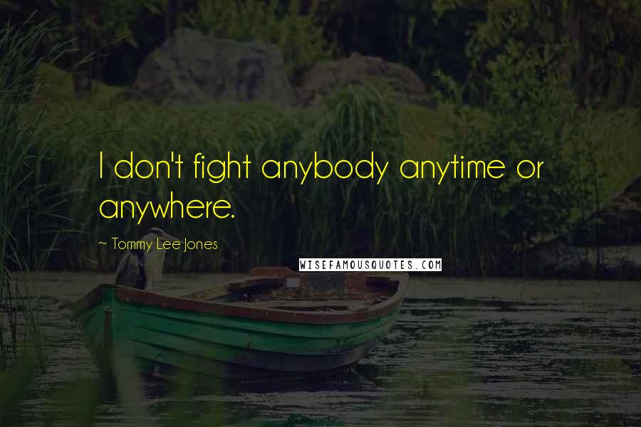 Tommy Lee Jones Quotes: I don't fight anybody anytime or anywhere.