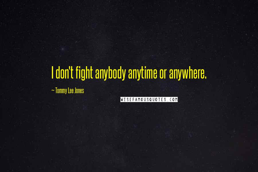 Tommy Lee Jones Quotes: I don't fight anybody anytime or anywhere.