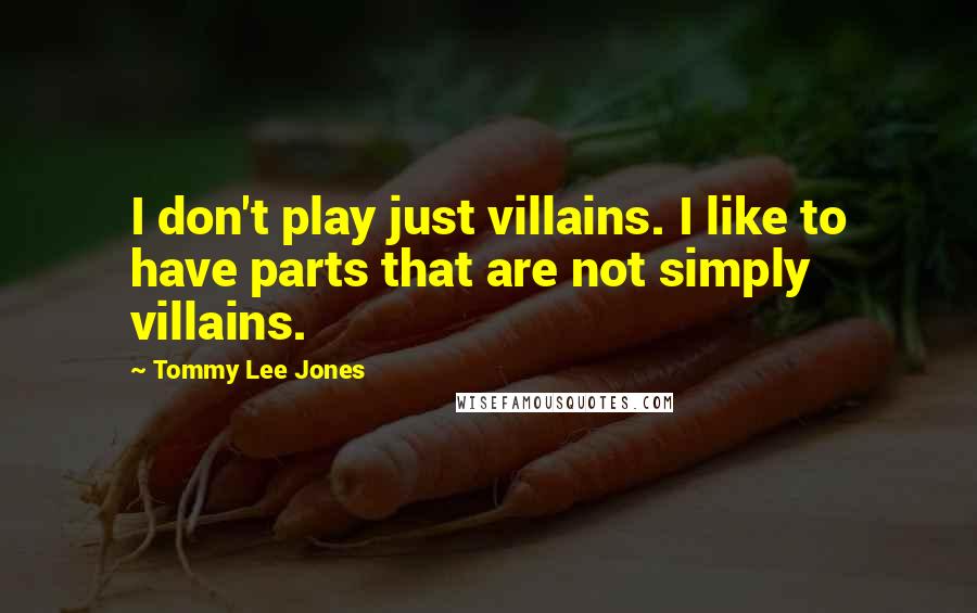 Tommy Lee Jones Quotes: I don't play just villains. I like to have parts that are not simply villains.