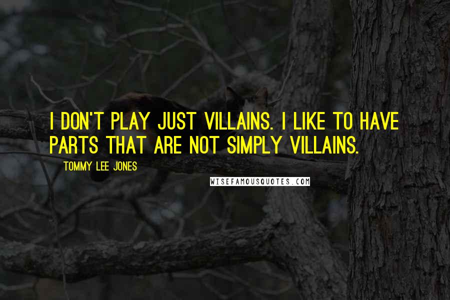 Tommy Lee Jones Quotes: I don't play just villains. I like to have parts that are not simply villains.