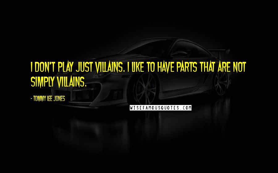 Tommy Lee Jones Quotes: I don't play just villains. I like to have parts that are not simply villains.