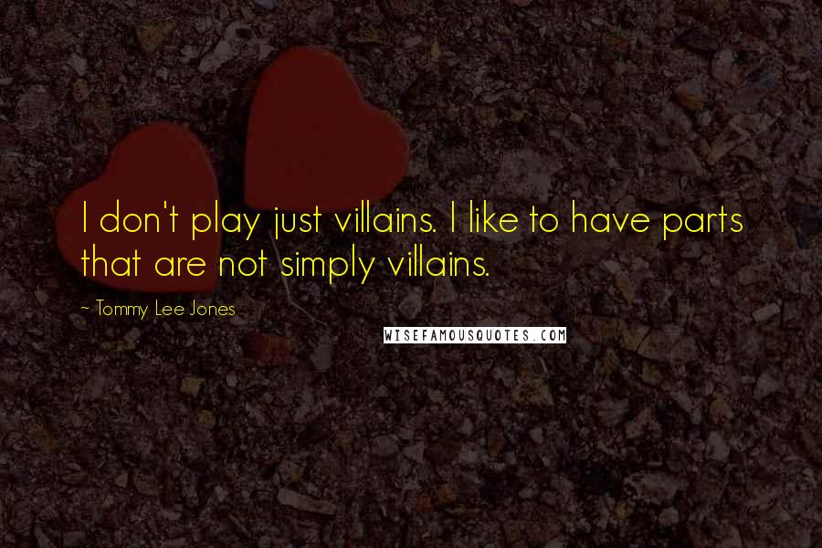 Tommy Lee Jones Quotes: I don't play just villains. I like to have parts that are not simply villains.