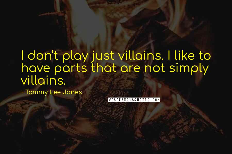 Tommy Lee Jones Quotes: I don't play just villains. I like to have parts that are not simply villains.