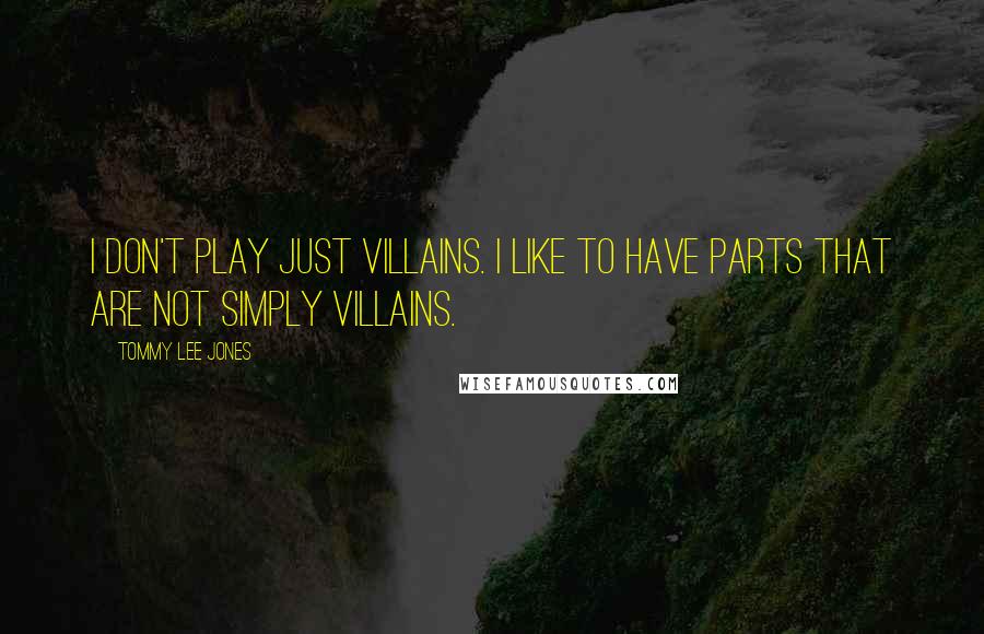 Tommy Lee Jones Quotes: I don't play just villains. I like to have parts that are not simply villains.