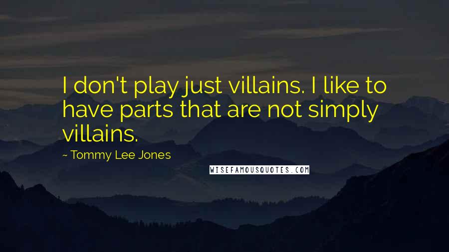 Tommy Lee Jones Quotes: I don't play just villains. I like to have parts that are not simply villains.