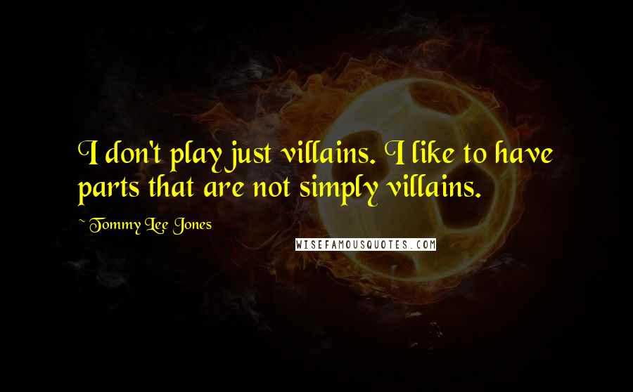 Tommy Lee Jones Quotes: I don't play just villains. I like to have parts that are not simply villains.