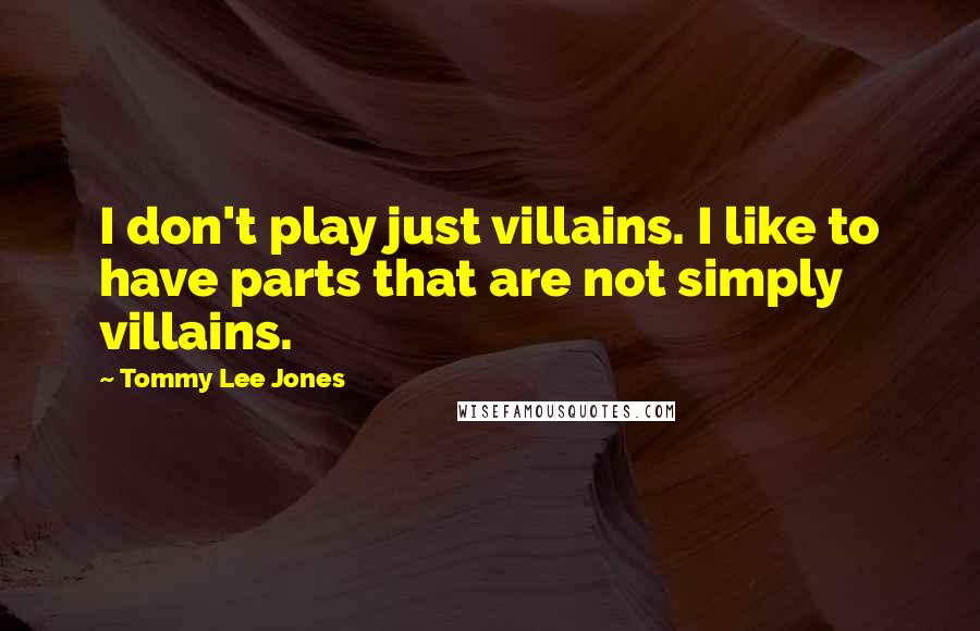 Tommy Lee Jones Quotes: I don't play just villains. I like to have parts that are not simply villains.