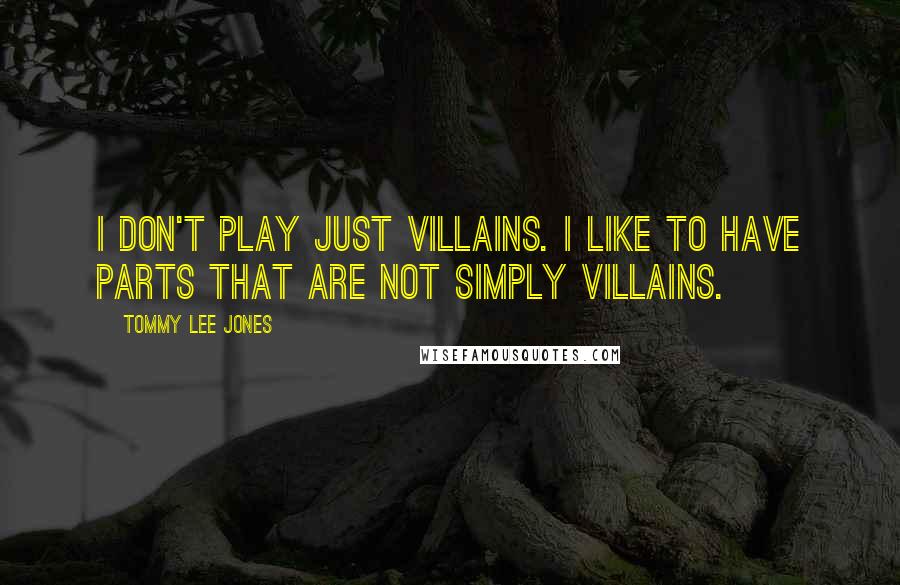 Tommy Lee Jones Quotes: I don't play just villains. I like to have parts that are not simply villains.
