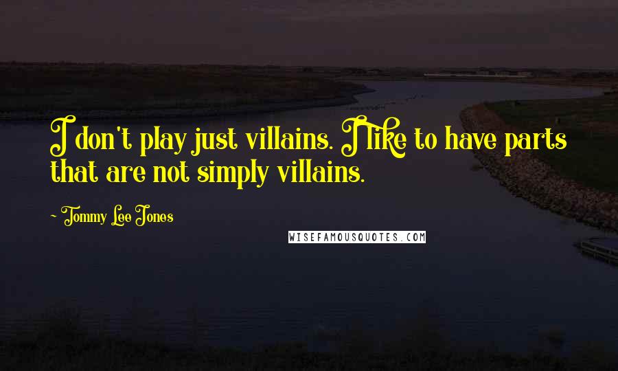Tommy Lee Jones Quotes: I don't play just villains. I like to have parts that are not simply villains.