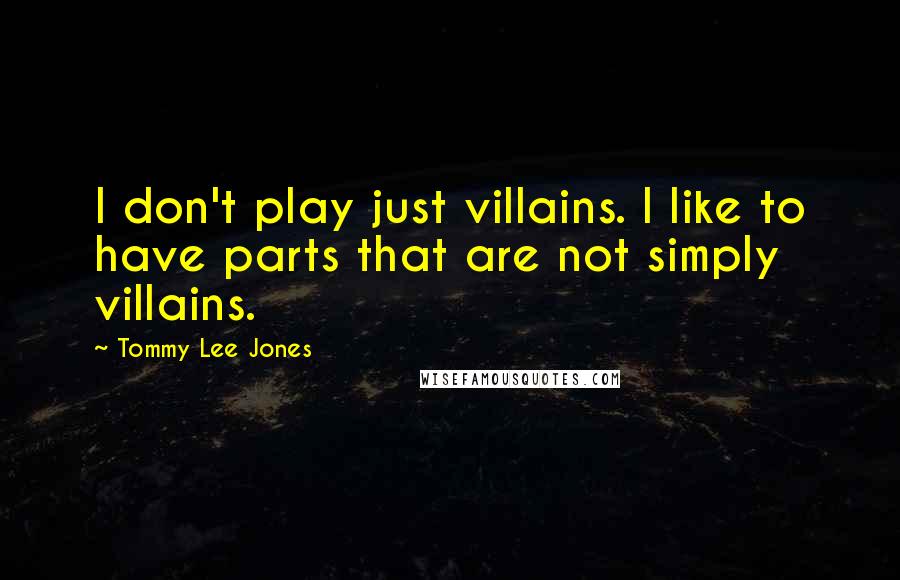 Tommy Lee Jones Quotes: I don't play just villains. I like to have parts that are not simply villains.