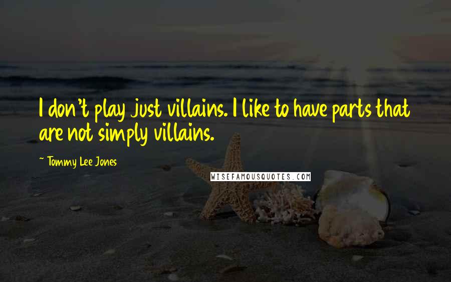 Tommy Lee Jones Quotes: I don't play just villains. I like to have parts that are not simply villains.