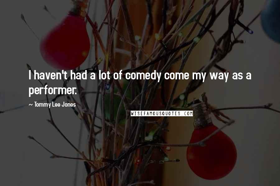 Tommy Lee Jones Quotes: I haven't had a lot of comedy come my way as a performer.