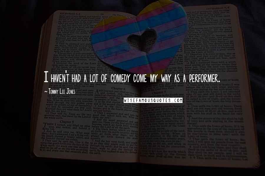 Tommy Lee Jones Quotes: I haven't had a lot of comedy come my way as a performer.