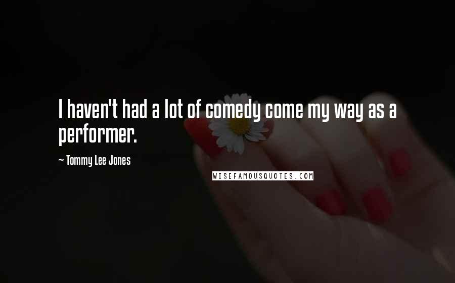 Tommy Lee Jones Quotes: I haven't had a lot of comedy come my way as a performer.