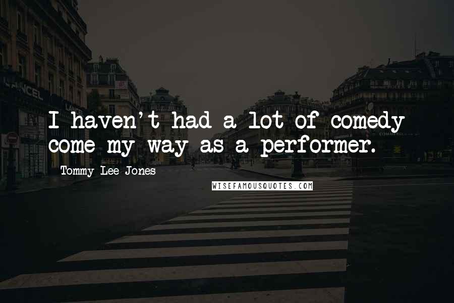 Tommy Lee Jones Quotes: I haven't had a lot of comedy come my way as a performer.