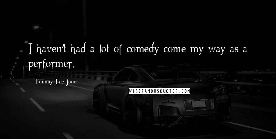 Tommy Lee Jones Quotes: I haven't had a lot of comedy come my way as a performer.