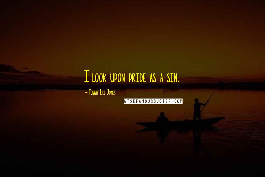 Tommy Lee Jones Quotes: I look upon pride as a sin.