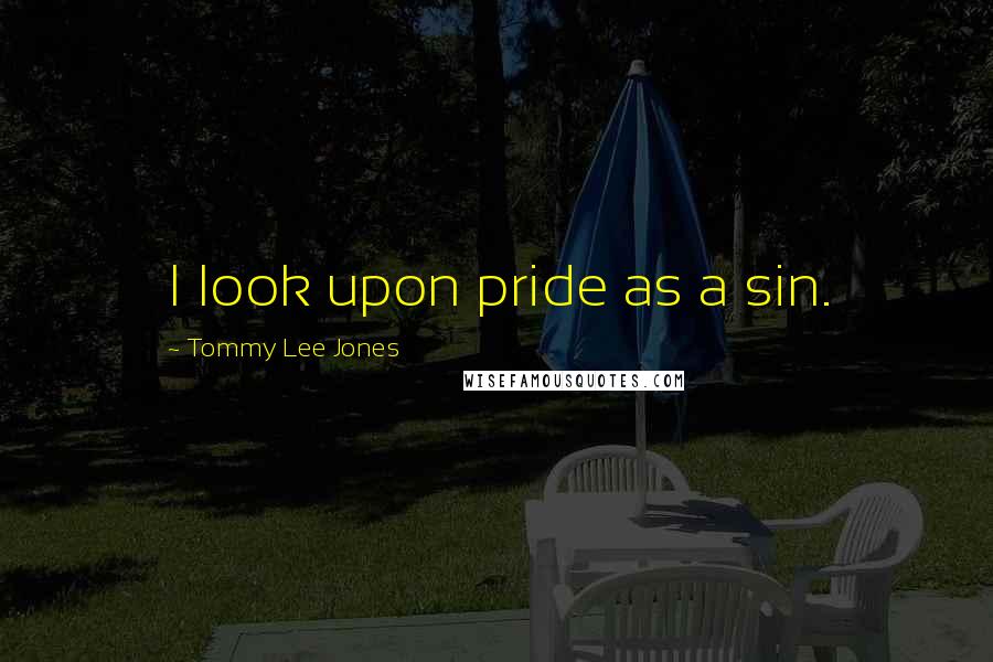 Tommy Lee Jones Quotes: I look upon pride as a sin.